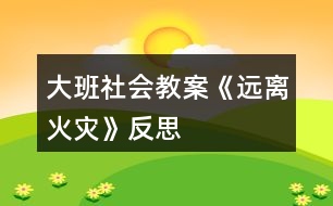 大班社會(huì)教案《遠(yuǎn)離火災(zāi)》反思