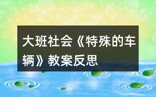 大班社會《特殊的車輛》教案反思