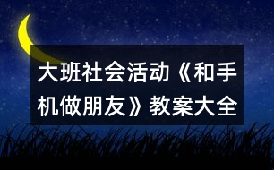 大班社會(huì)活動(dòng)《和手機(jī)做朋友》教案大全反思