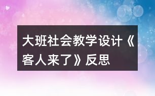 大班社會(huì)教學(xué)設(shè)計(jì)《客人來(lái)了》反思