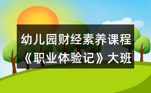 幼兒園財(cái)經(jīng)素養(yǎng)課程《職業(yè)體驗(yàn)記》大班社會(huì)教案