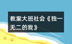 教案大班社會(huì)《獨(dú)一無(wú)二的我》