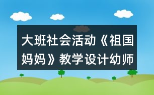 大班社會活動《祖國媽媽》教學設計幼師教案反思