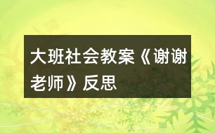 大班社會(huì)教案《謝謝老師》反思