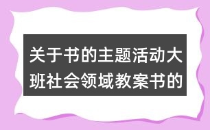 關(guān)于書(shū)的主題活動(dòng)大班社會(huì)領(lǐng)域教案書(shū)的演變