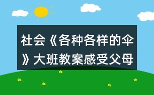 社會《各種各樣的傘》大班教案感受父母的愛