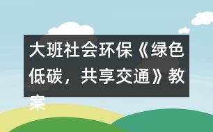 大班社會(huì)環(huán)?！毒G色低碳，共享交通》教案