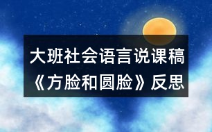 大班社會(huì)語言說課稿《方臉和圓臉》反思