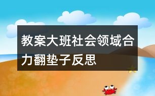 教案大班社會(huì)領(lǐng)域合力翻墊子反思