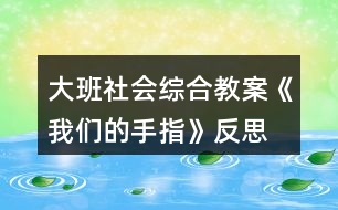 大班社會(huì)綜合教案《我們的手指》反思