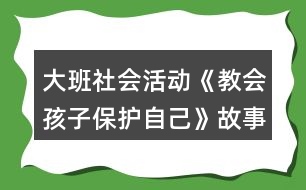 大班社會活動《教會孩子保護(hù)自己》故事腳本反思