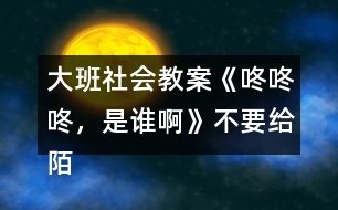 大班社會教案《咚咚咚，是誰啊》不要給陌生人開門教案反思