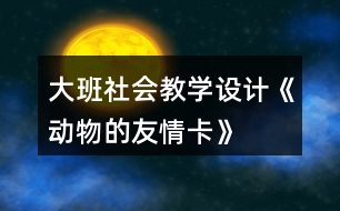 大班社會教學(xué)設(shè)計《動物的友情卡》