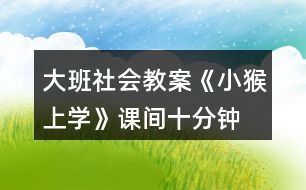 大班社會(huì)教案《小猴上學(xué)》課間十分鐘