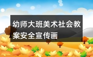 幼師大班美術社會教案安全宣傳畫