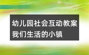 幼兒園社會互動教案我們生活的小鎮(zhèn)