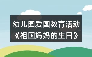 幼兒園愛國教育活動《祖國媽媽的生日》大班社會教案