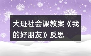 大班社會課教案《我的好朋友》反思