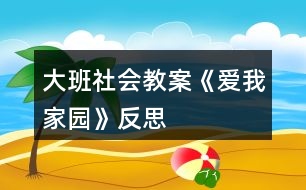 大班社會(huì)教案《愛我家園》反思