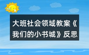 大班社會領(lǐng)域教案《我們的小書城》反思