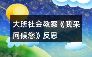 大班社會(huì)教案《我來(lái)問候您》反思