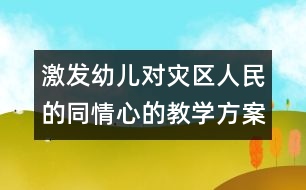 激發(fā)幼兒對(duì)災(zāi)區(qū)人民的同情心的教學(xué)方案