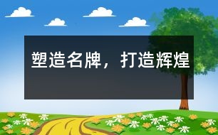 塑造名牌，打造輝煌