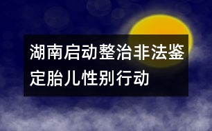 湖南啟動整治非法鑒定胎兒性別行動