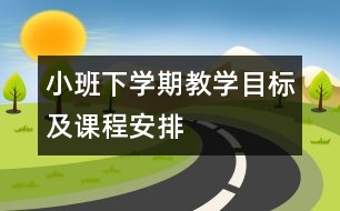 小班下學(xué)期教學(xué)目標(biāo)及課程安排