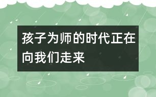 孩子為師的時(shí)代正在向我們走來