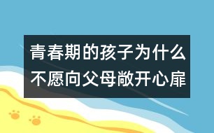 青春期的孩子為什么不愿向父母敞開心扉？