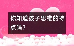 你知道孩子思維的特點嗎？