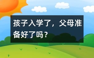 孩子入學(xué)了，父母準(zhǔn)備好了嗎？