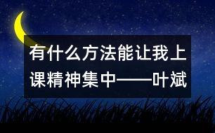 有什么方法能讓我上課精神集中――葉斌回答