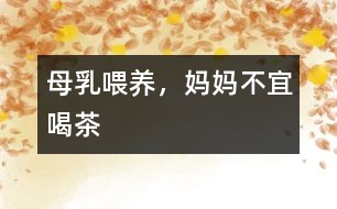 母乳喂養(yǎng)，媽媽不宜喝茶