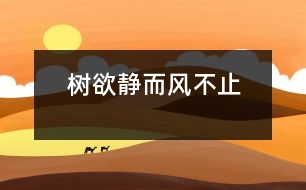 樹欲靜而風(fēng)不止