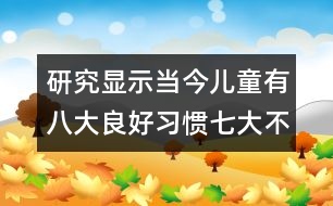 研究顯示：當(dāng)今兒童有八大良好習(xí)慣七大不良習(xí)慣