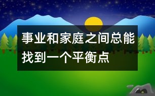 事業(yè)和家庭之間總能找到一個(gè)平衡點(diǎn)