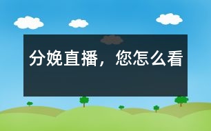 分娩直播，您怎么看