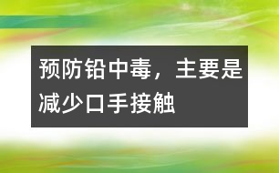 預防鉛中毒，主要是減少“口手接觸”