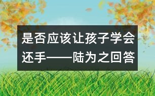 是否應(yīng)該讓孩子學(xué)會(huì)還手――陸為之回答