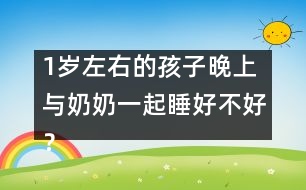 1歲左右的孩子晚上與奶奶一起睡好不好？