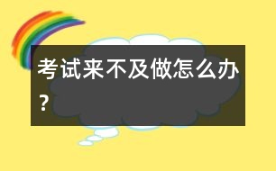 考試來不及做怎么辦？