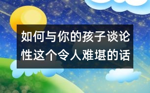 如何與你的孩子談?wù)撔赃@個令人難堪的話題？