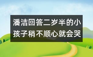 潘潔回答：二歲半的小孩子稍不順心就會(huì)哭鬧，是什么原