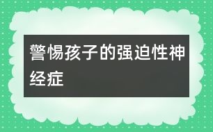 警惕孩子的強迫性神經(jīng)癥