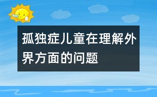 孤獨癥兒童在理解外界方面的問題