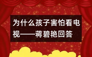 為什么孩子害怕看電視――蔣碧艷回答