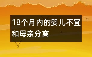 18個月內(nèi)的嬰兒不宜和母親分離