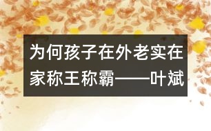 為何孩子在外老實(shí)在家稱王稱霸――葉斌回答